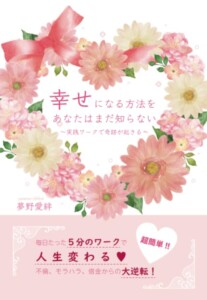 幸せになる方法をあなたはまだ知らない　～実践ワークで奇跡が起きる～